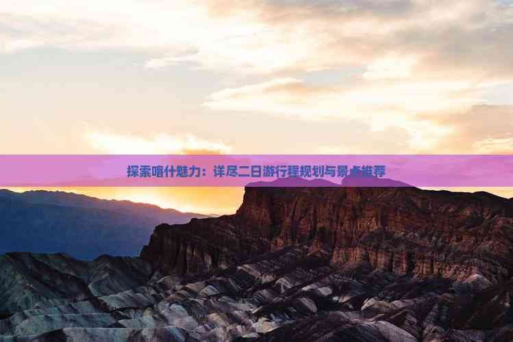 探索喀什魅力：详尽二日游行程规划与景点推荐