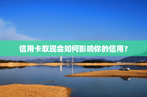 信用卡取现会如何影响你的信用？