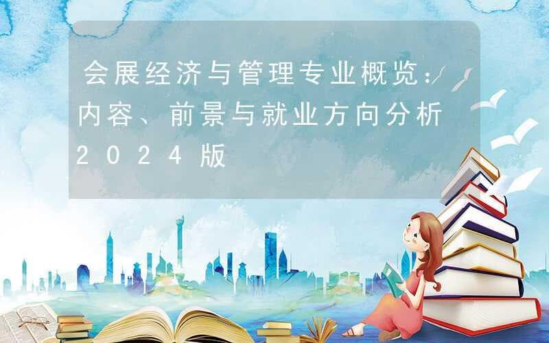 会展经济与管理专业概览：内容、前景与就业方向分析