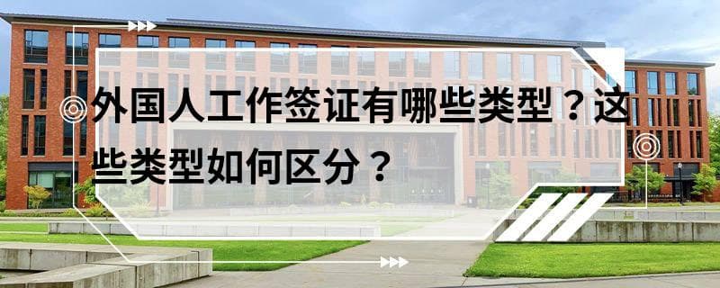 外国人工作签证有哪些类型？这些类型如何区分？
