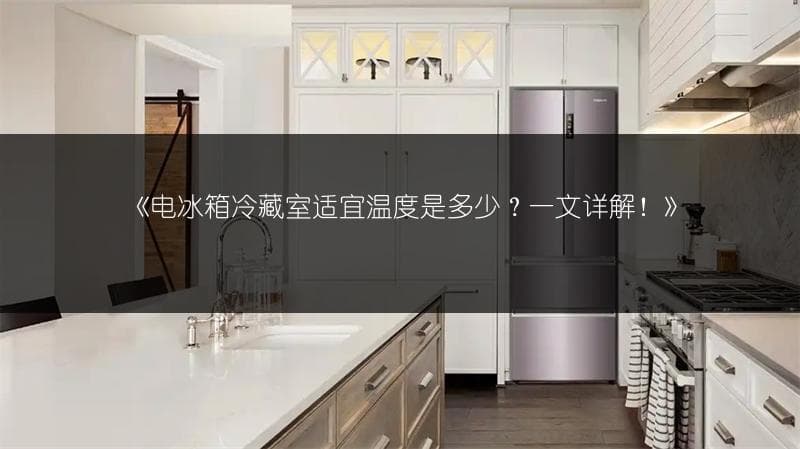 电冰箱冷藏室适宜温度是多少？一文详解！