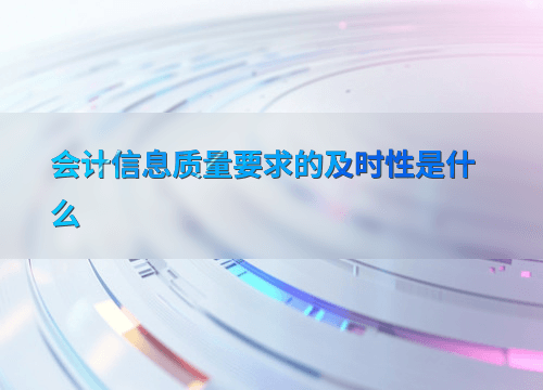 会计信息质量要求的及时性是什么