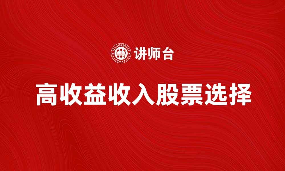 收入股票：如何选择高收益的投资标的