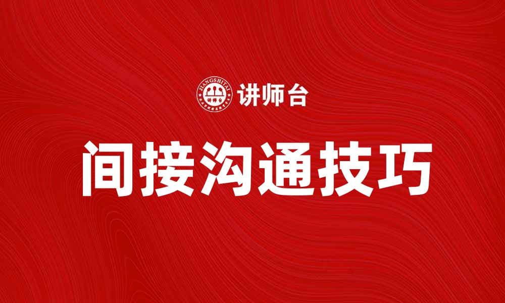 间接沟通的艺术：提升人际关系的小技巧
