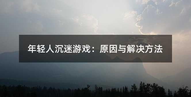年轻人沉迷游戏：原因与解决方法