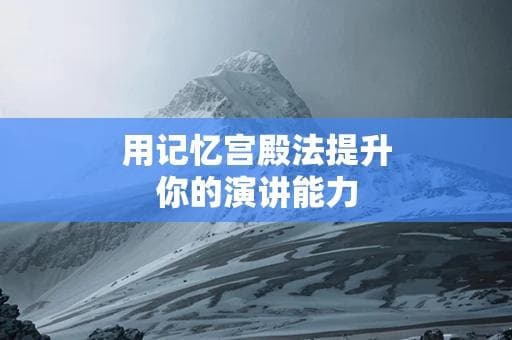 用记忆宫殿法提升你的演讲能力