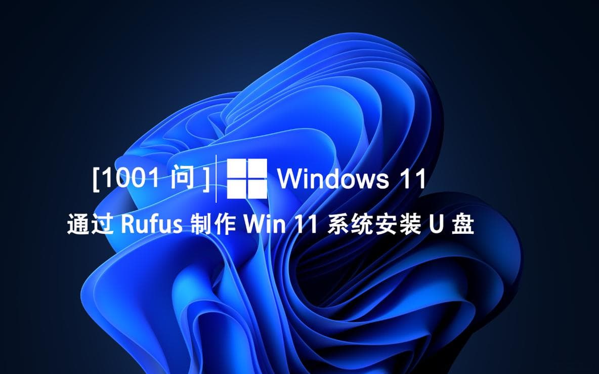Windows 11【1001问】通过Rufus制作Win 11系统安装U盘