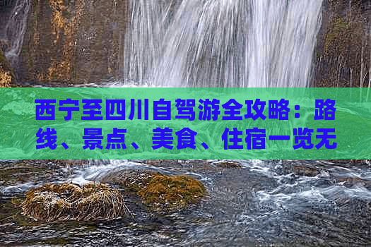 西宁至四川自驾游全攻略：路线、景点、美食、住宿一览无遗