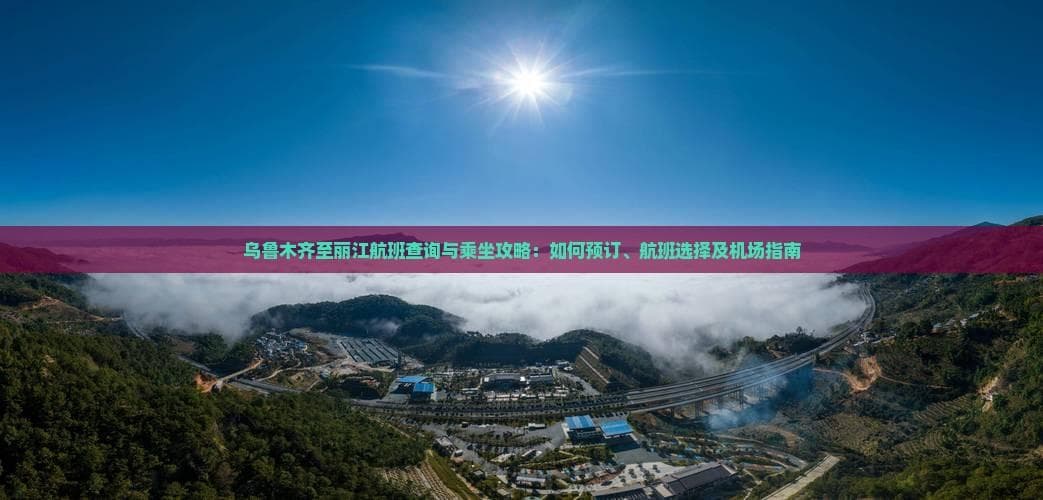 乌鲁木齐至丽江航班查询与乘坐攻略：如何预订、航班选择及机场指南