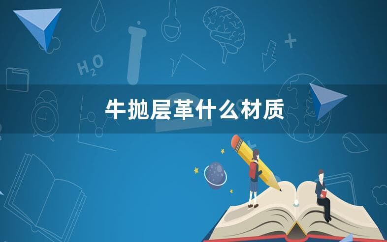 牛剖层皮革是什么？材质特点与制作工艺详解