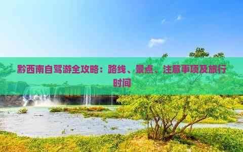 黔西南自驾游全攻略：路线、景点、注意事项及旅行时间
