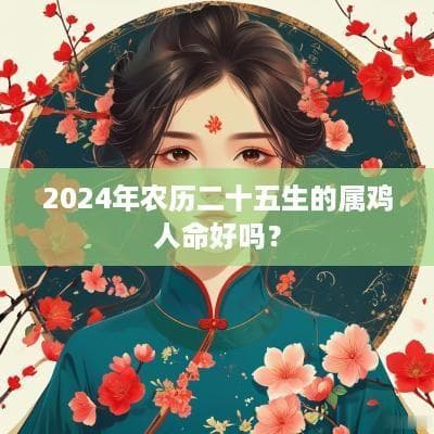 2024年农历二十五生的属鸡人命好吗？
