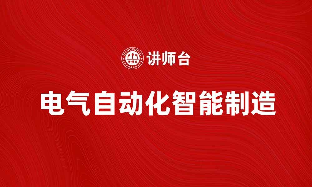 电气自动化助力智能制造新未来
