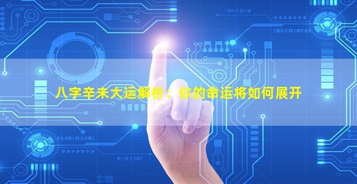 八字辛未大运解析：你的命运将如何展开