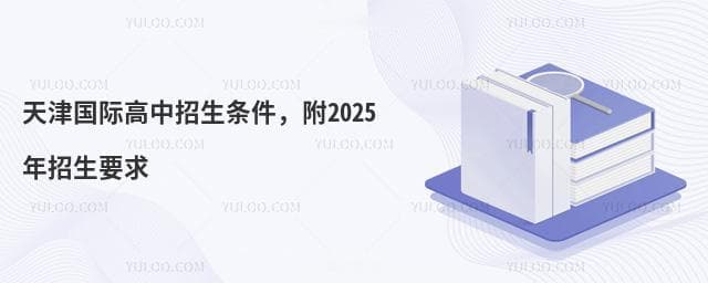 天津国际高中招生条件，附2025年招生要求