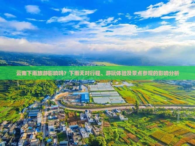 云南下雨旅游影响吗？下雨天对行程、游玩体验及景点参观的影响分析
