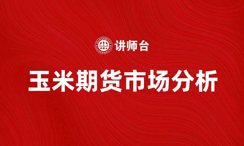 玉米期货市场分析与投资策略探讨