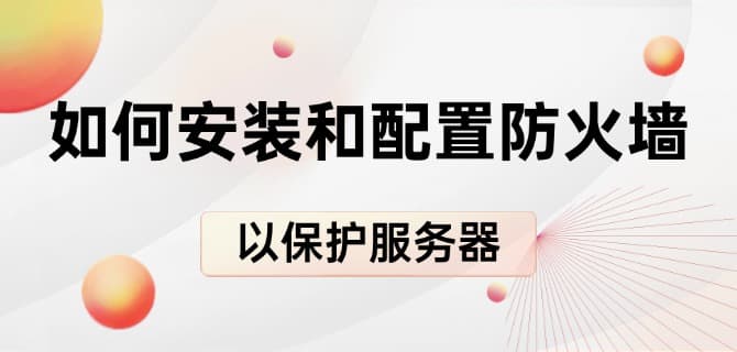 如何安装和配置防火墙以保护服务器