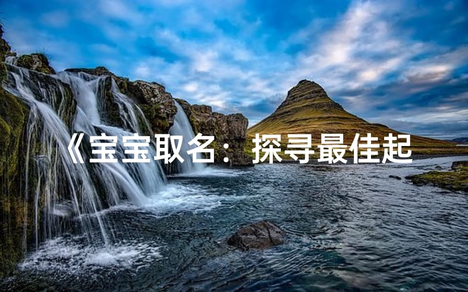 《宝宝取名：探寻最佳起名之地》