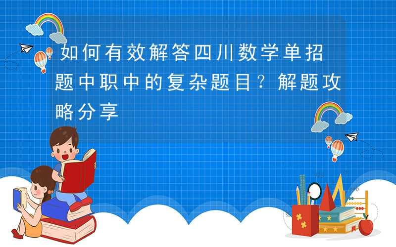 如何有效解答四川数学单招题中职中的复杂题目？解题攻略分享