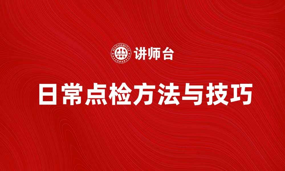 提升工作效率的日常点检方法与技巧