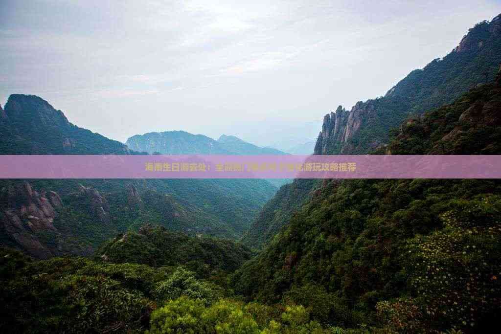 海南生日游去处：全岛热门景点与个性化游玩攻略推荐