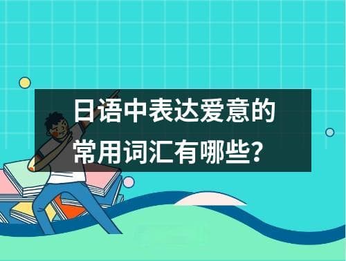 日语中表达爱意的常用词汇有哪些？