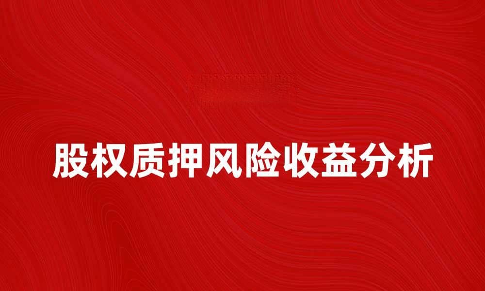 股权质押的风险与收益分析，投资者必看指南