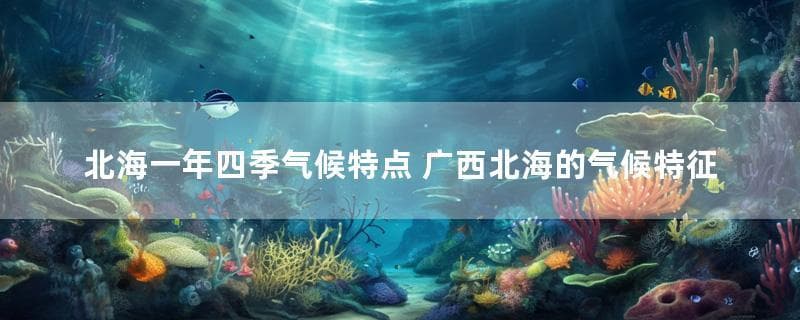 北海一年四季气候特点 广西北海的气候特征