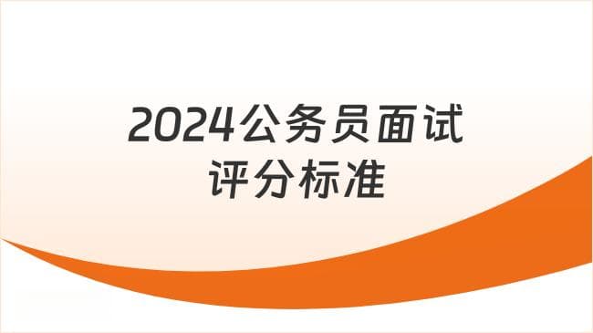 2024公务员面试评分标准，看完你就了解
