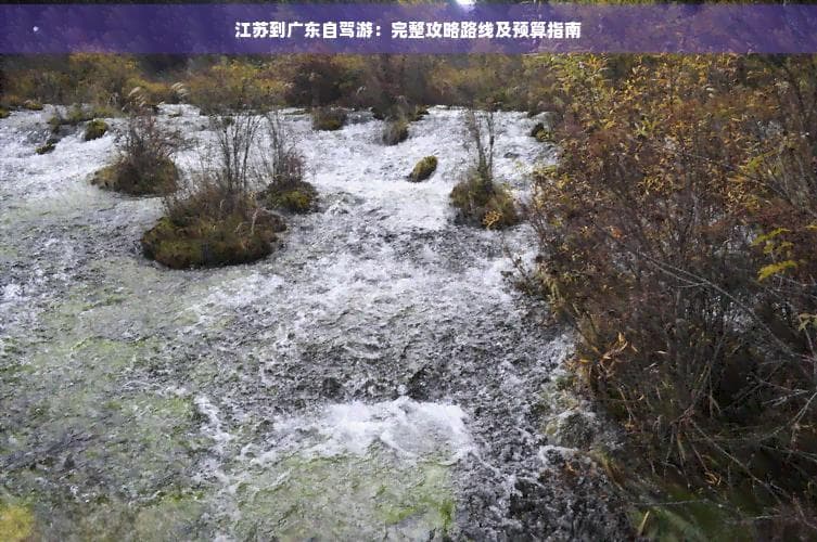 江苏到广东自驾游：完整攻略路线及预算指南