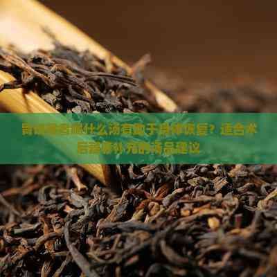 胃切除者喝什么汤有助于身体恢复？适合术后营养补充的汤品建议