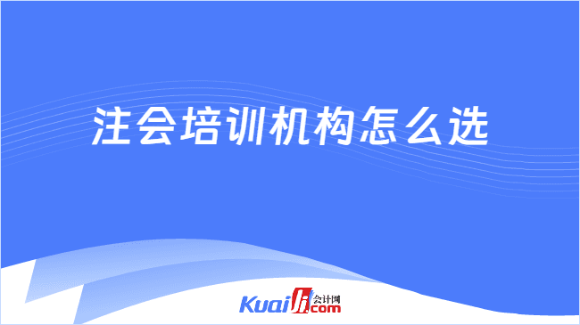 注会培训机构怎么选？看这一篇就够了！