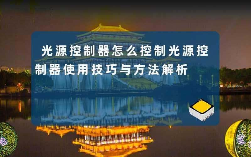 光源控制器怎么控制(光源控制器使用技巧与方法解析)