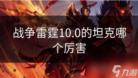 战争雷霆10.0版本最强坦克大揭秘！你的战术风格适合哪一款？