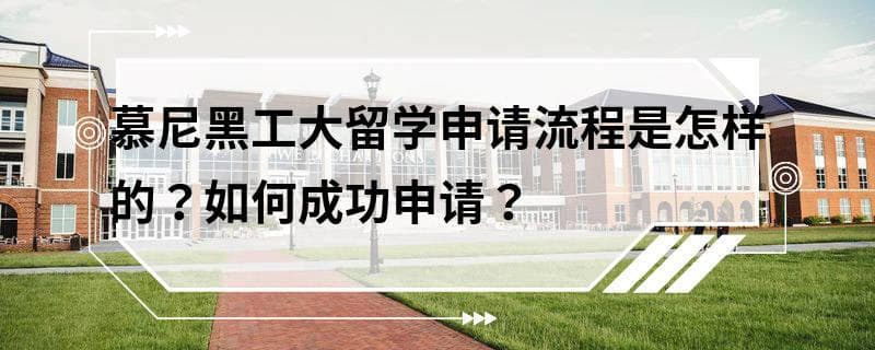 慕尼黑工大留学申请流程是怎样的？如何成功申请？