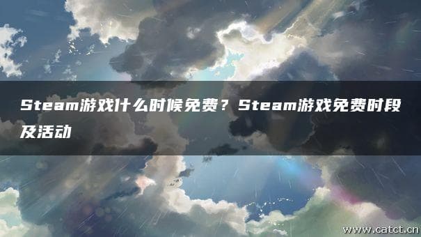Steam游戏免费时段及活动全攻略