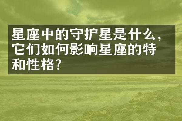 星座中的守护星是什么，它们如何影响星座的特征和性格？