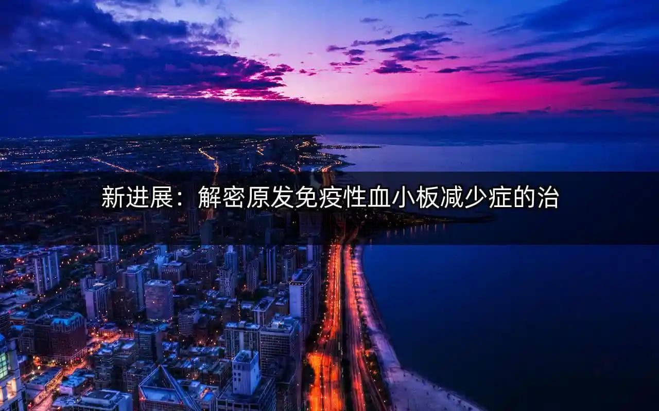 自身免疫攻击血小板，新型药物带来治疗新希望