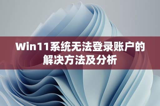 Win11系统无法登录账户的解决方法及分析