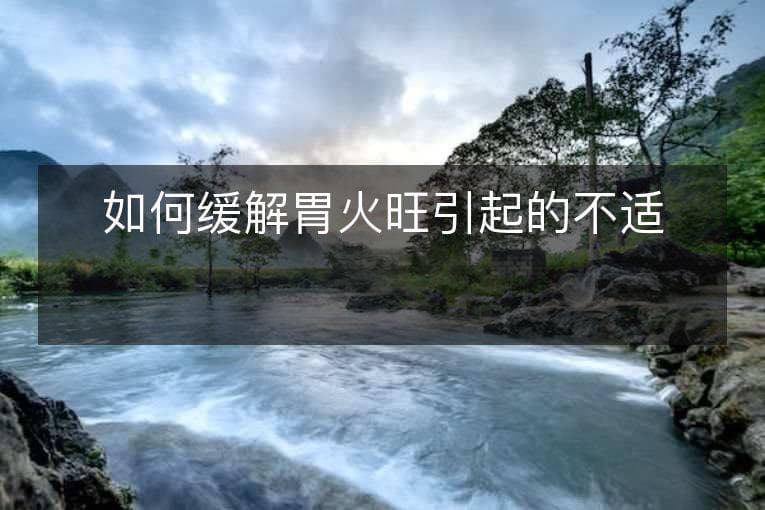 阳气过盛致胃火旺，五类方法助你轻松应对