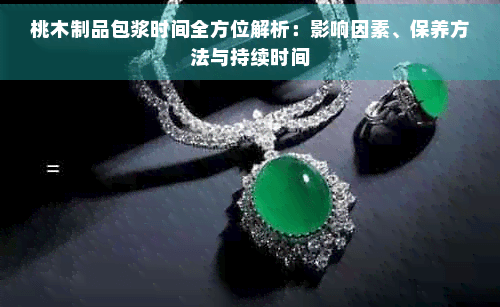 桃木制品包浆时间全方位解析：影响因素、保养方法与持续时间