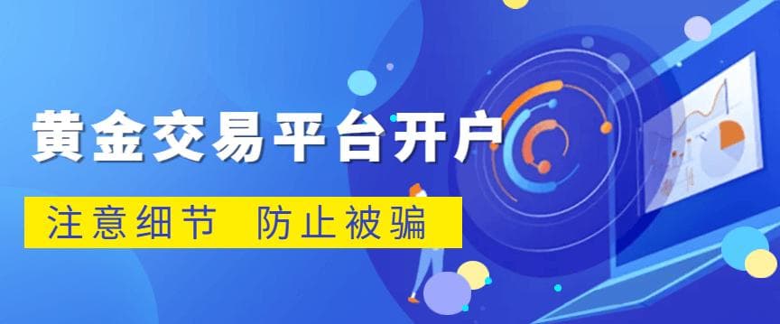 现货黄金开户时如何避免诈骗平台？投资者需要关注这些细节！