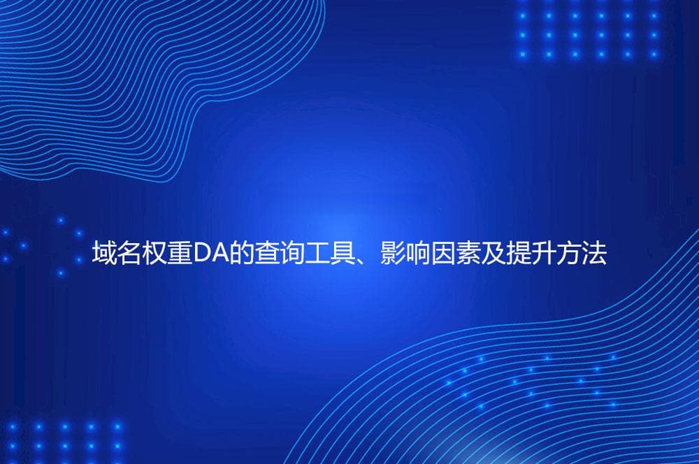 DA是什么意思？域名权重DA的查询工具、影响因素及提升方法
