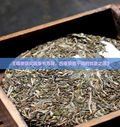 喝茶讲究因季节而异，四季茶有不同的饮茶之道