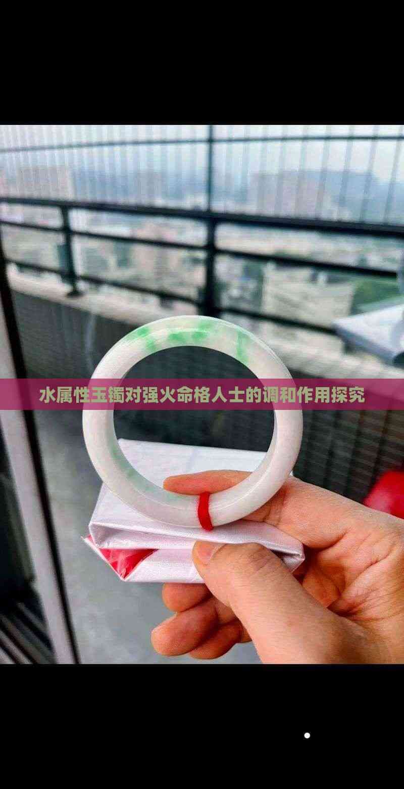 水属性玉镯对强火命格人士的调和作用探究