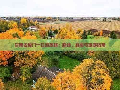 甘南去厦门一日游攻略：路线、距离与旅游指南