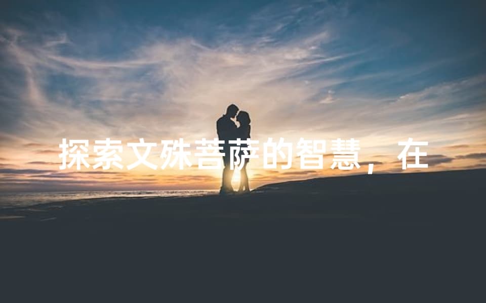 探索文殊菩萨的智慧，在线求签的神秘之旅