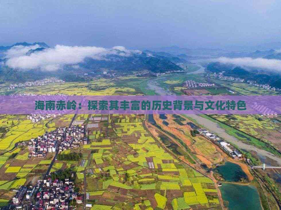 海南赤岭：探索其丰富的历史背景与文化特色