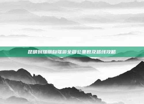 昆明到瑞丽自驾游全程公里数及路线攻略